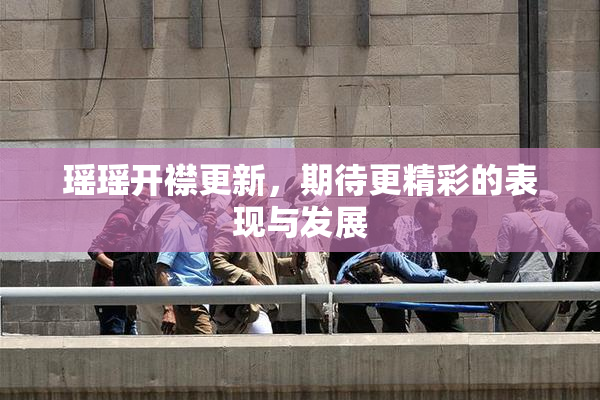瑶瑶开襟更新，期待更精彩的表现与发展