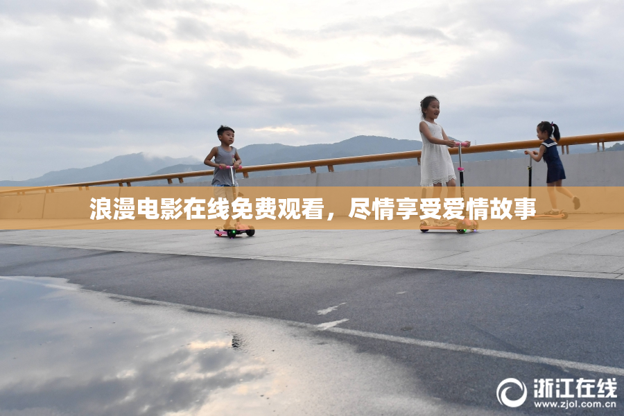 浪漫电影在线免费观看，尽情享受爱情故事