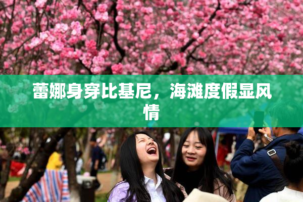 蕾娜身穿比基尼，海滩度假显风情