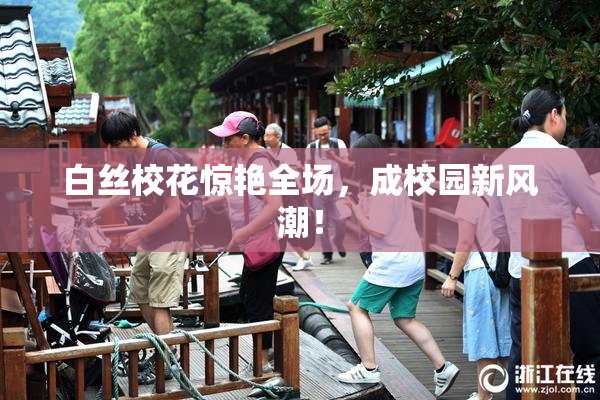 白丝校花惊艳全场，成校园新风潮！