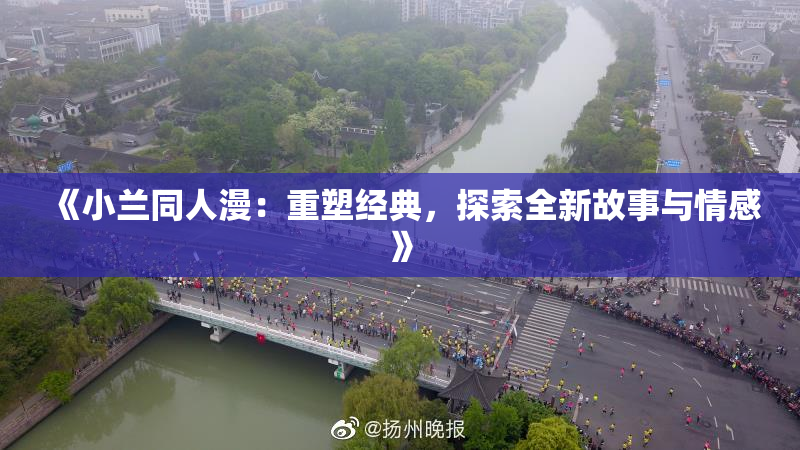 《小兰同人漫：重塑经典，探索全新故事与情感》
