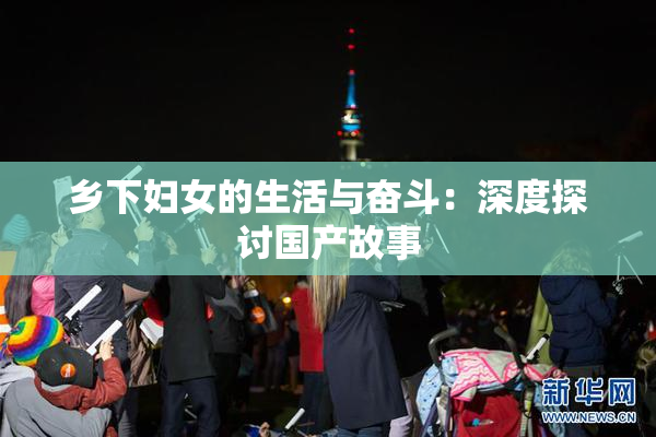 乡下妇女的生活与奋斗：深度探讨国产故事