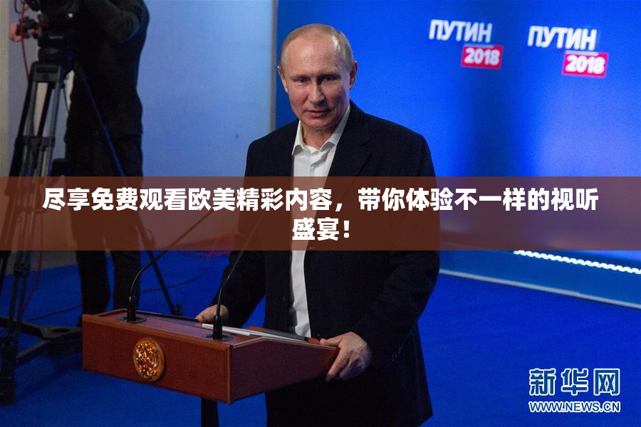 尽享免费观看欧美精彩内容，带你体验不一样的视听盛宴！