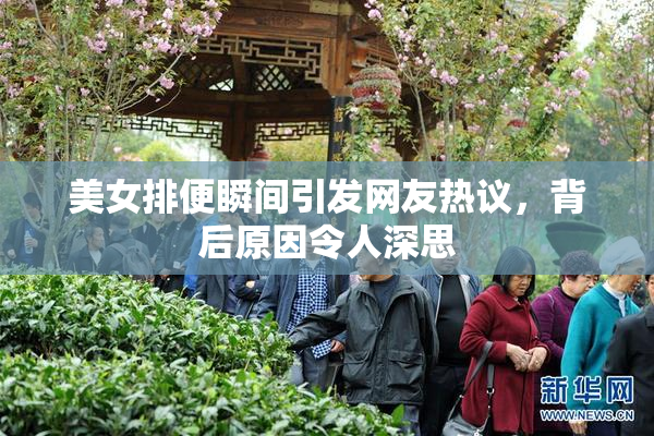 美女排便瞬间引发网友热议，背后原因令人深思