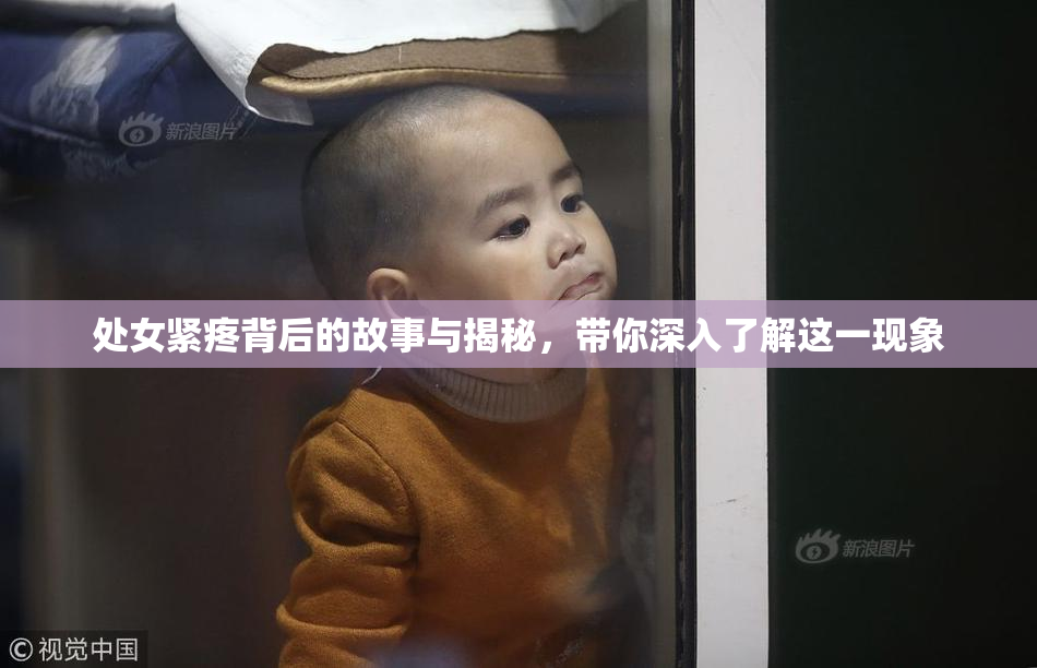 处女紧疼背后的故事与揭秘，带你深入了解这一现象