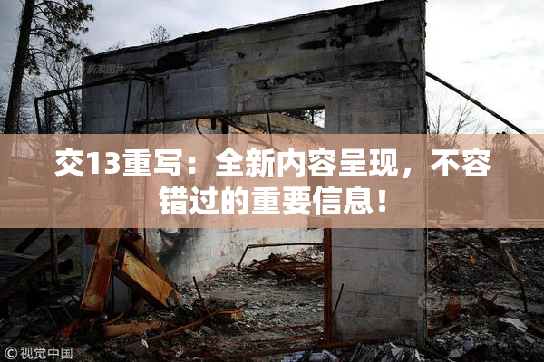 交13重写：全新内容呈现，不容错过的重要信息！