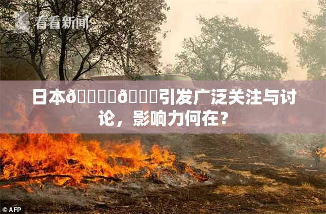 日本🔞‌🍌引发广泛关注与讨论，影响力何在？