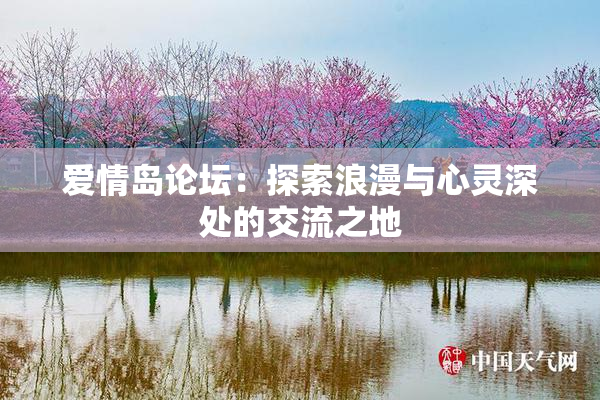 爱情岛论坛：探索浪漫与心灵深处的交流之地