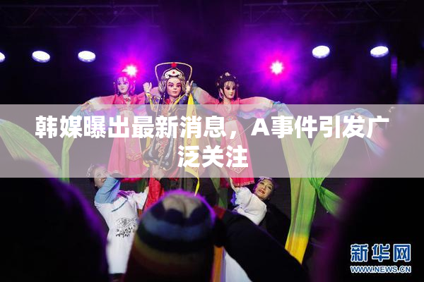 韩媒曝出最新消息，A事件引发广泛关注