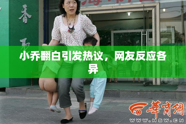 小乔翻白引发热议，网友反应各异