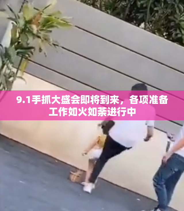 9.1手抓大盛会即将到来，各项准备工作如火如荼进行中