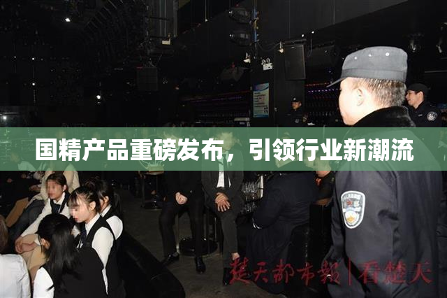 国精产品重磅发布，引领行业新潮流