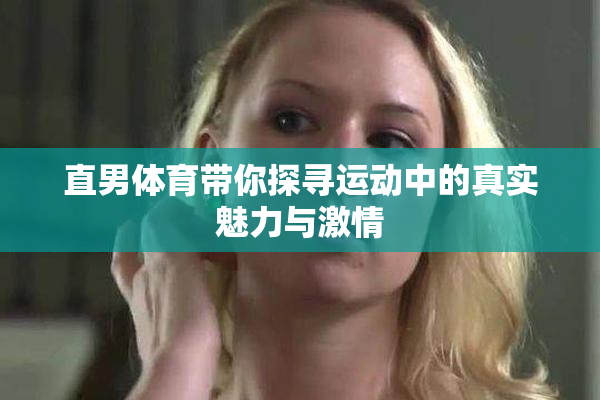 直男体育带你探寻运动中的真实魅力与激情