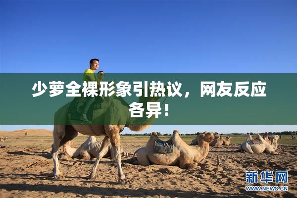 少萝全裸形象引热议，网友反应各异！