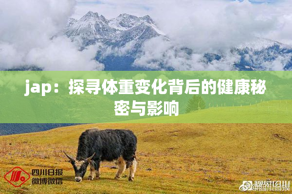 jap：探寻体重变化背后的健康秘密与影响