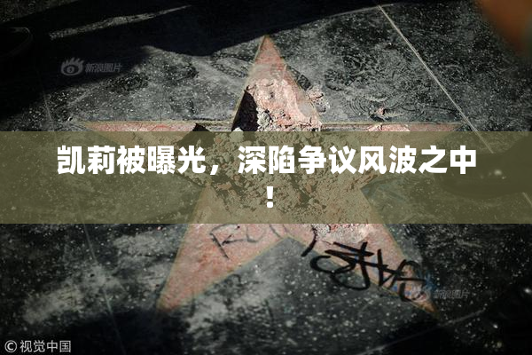 凯莉被曝光，深陷争议风波之中！
