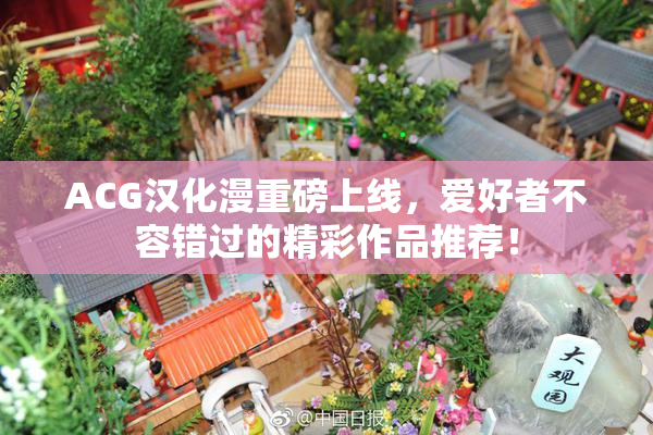 ACG汉化漫重磅上线，爱好者不容错过的精彩作品推荐！