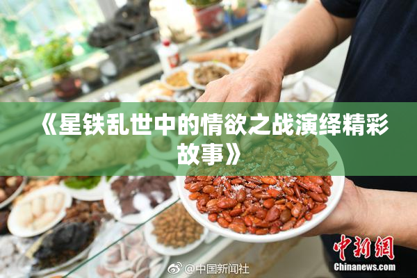 《星铁乱世中的情欲之战演绎精彩故事》